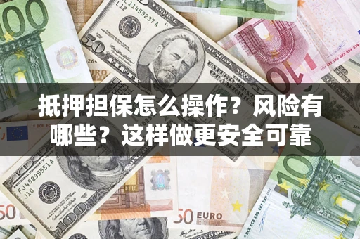 济南抵押担保怎么操作？风险有哪些？这样做更安全可靠