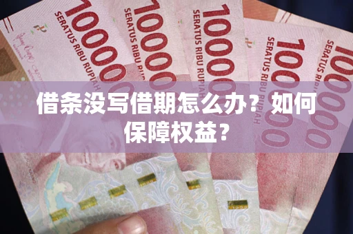 济南借条没写借期怎么办？如何保障权益？