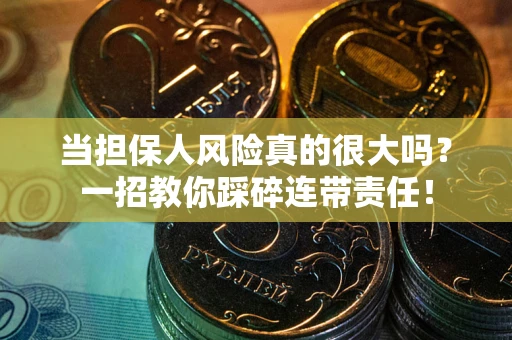 济南当担保人风险真的很大吗？一招教你踩碎连带责任！