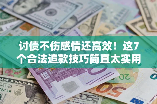 济南讨债不伤感情还高效！这7个合法追款技巧简直太实用