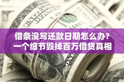 济南借条没写还款日期怎么办？一个细节毁掉百万借贷真相