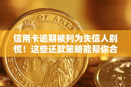 济南信用卡逾期被列为失信人别慌！这些还款策略能帮你合法止损