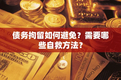 济南债务拘留如何避免？需要哪些自救方法？