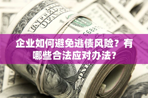 济南企业如何避免逃债风险？有哪些合法应对办法？