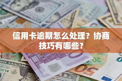 济南信用卡逾期怎么处理？协商技巧有哪些？