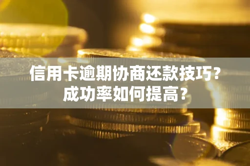 济南信用卡逾期协商还款技巧？成功率如何提高？
