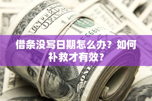 济南借条没写日期怎么办？如何补救才有效？