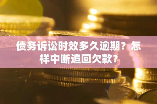 济南债务诉讼时效多久逾期？怎样中断追回欠款？
