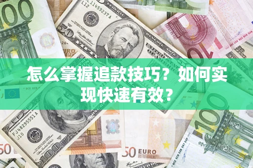 济南怎么掌握追款技巧？如何实现快速有效？