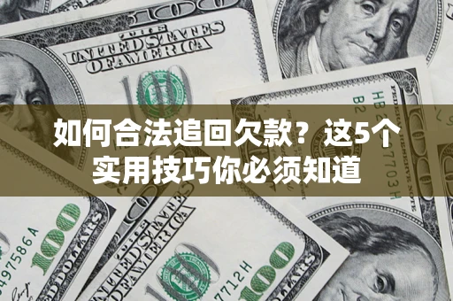 济南如何合法追回欠款？这5个实用技巧你必须知道
