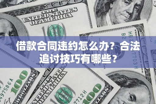 济南借款合同违约怎么办？合法追讨技巧有哪些？