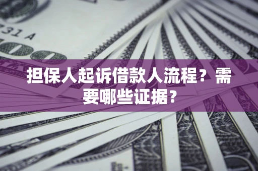 济南担保人起诉借款人流程?需要哪些证据? 济南担保人起诉借款人流程?需要哪些证据?