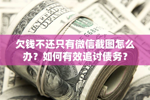 济南欠钱不还只有微信截图怎么办？如何有效追讨债务？