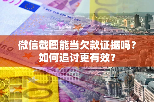 济南微信截图能当欠款证据吗？如何追讨更有效？
