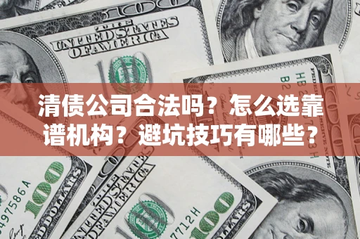 济南清债公司合法吗？怎么选靠谱机构？避坑技巧有哪些？