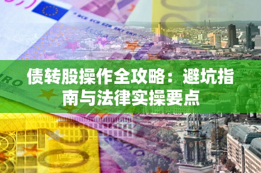 济南债转股操作全攻略：避坑指南与法律实操要点
