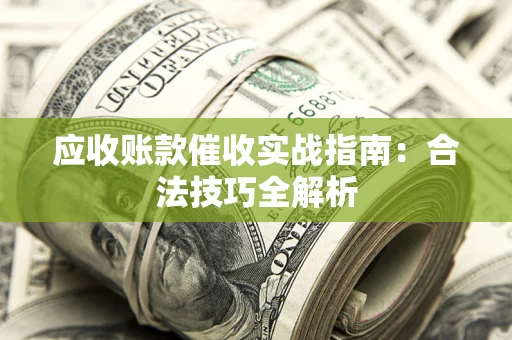 济南应收账款催收实战指南：合法技巧全解析