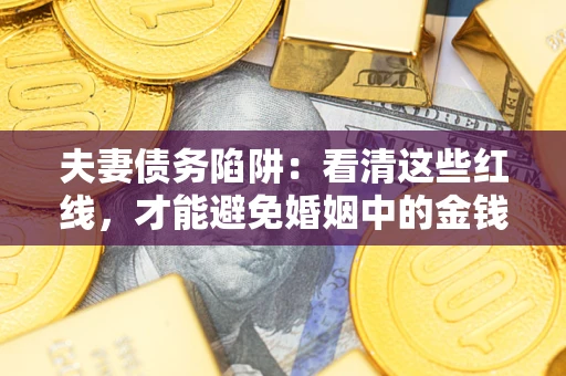 济南夫妻债务陷阱：看清这些红线，才能避免婚姻中的金钱危机