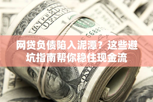 济南网贷负债陷入泥潭？这些避坑指南帮你稳住现金流