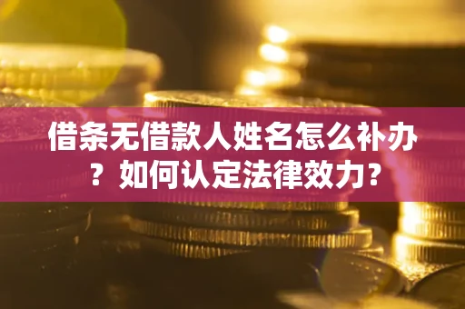 济南借条无借款人姓名怎么补办？如何认定法律效力？