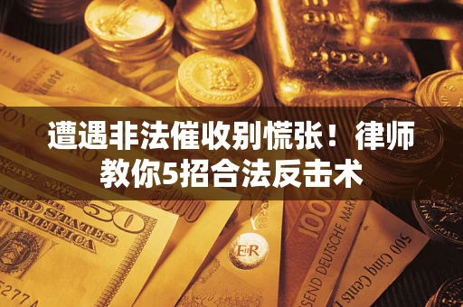 济南遭遇非法催收别慌张！律师教你5招合法反击术