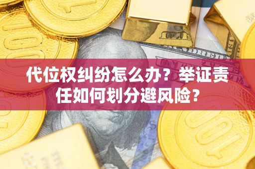 济南代位权纠纷怎么办？举证责任如何划分避风险？
