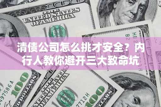 济南清债公司怎么挑才安全?内行人教你避开三大致命坑 济南清债公司怎么挑才安全?内行人教你避开三大致命坑