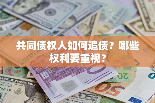 济南共同债权人如何追债？哪些权利要重视？