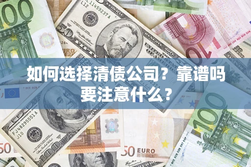 济南如何选择清债公司？靠谱吗要注意什么？