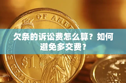 济南欠条的诉讼费怎么算？如何避免多交费？