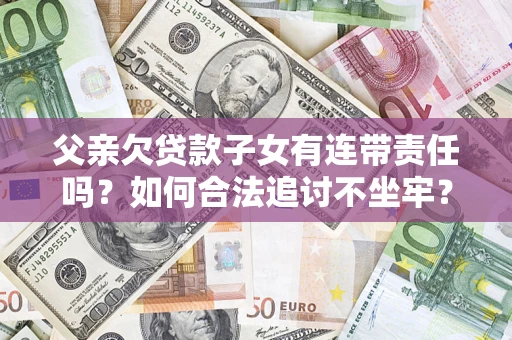 济南父亲欠贷款子女有连带责任吗？如何合法追讨不坐牢？