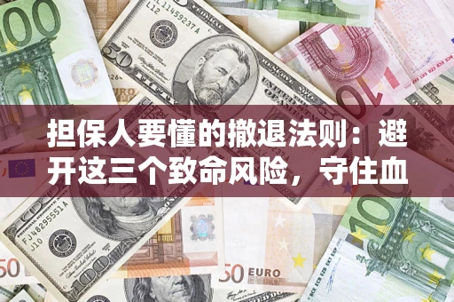 济南担保人要懂的撤退法则：避开这三个致命风险，守住血汗钱