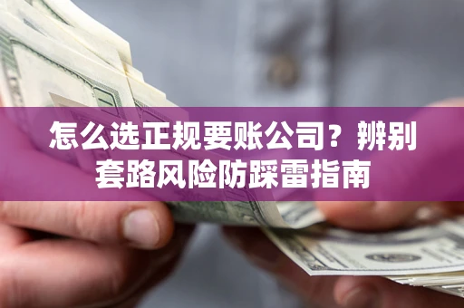 济南怎么选正规要账公司？辨别套路风险防踩雷指南