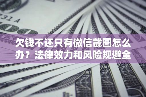 济南欠钱不还只有微信截图怎么办？法律效力和风险规避全解析