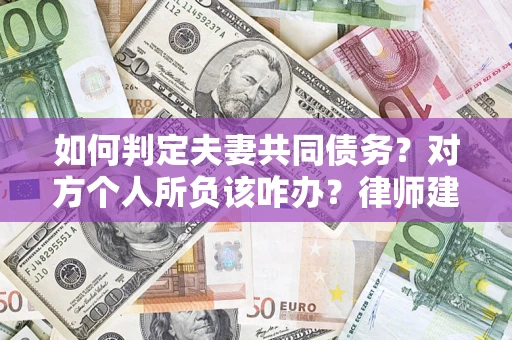 济南如何判定夫妻共同债务？对方个人所负该咋办？律师建议
