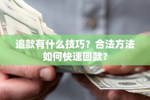 济南追款有什么技巧？合法方法如何快速回款？