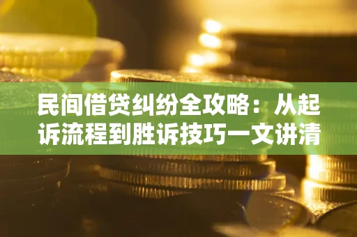 济南民间借贷纠纷全攻略：从起诉流程到胜诉技巧一文讲清
