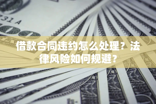 济南借款合同违约怎么处理？法律风险如何规避？