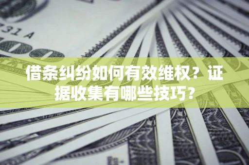 济南借条纠纷如何有效维权？证据收集有哪些技巧？