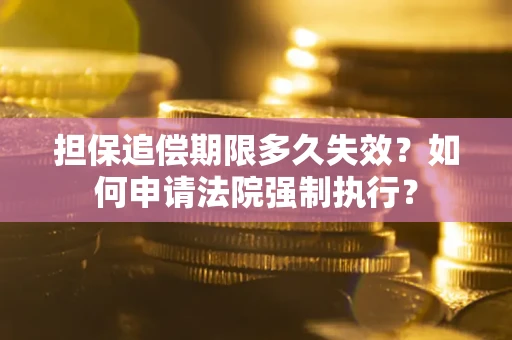 济南担保追偿期限多久失效？如何申请法院强制执行？