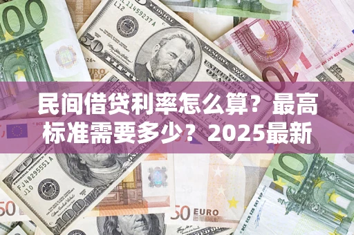 济南民间借贷利率怎么算？最高标准需要多少？2025最新避坑指南