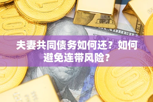 济南夫妻共同债务如何还？如何避免连带风险？