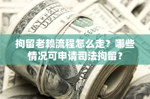 济南拘留老赖流程怎么走?哪些情况可申请司法拘留? 济南拘留老赖流程怎么走?哪些情况可申请司法拘留?