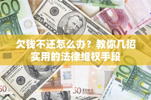 济南欠钱不还怎么办？教你几招实用的法律维权手段
