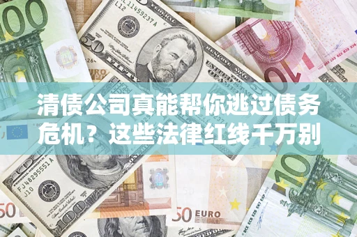 济南清债公司真能帮你逃过债务危机？这些法律红线千万别踩