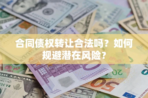 济南合同债权转让合法吗?如何规避潜在风险? 济南合同债权转让合法吗?如何规避潜在风险?