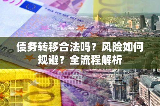 济南债务转移合法吗？风险如何规避？全流程解析