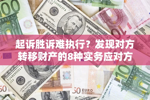 济南起诉胜诉难执行？发现对方转移财产的8种实务应对方案