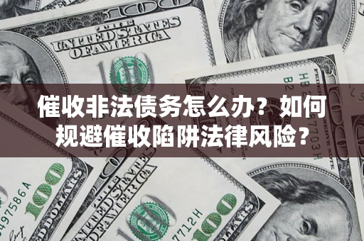 济南催收非法债务怎么办？如何规避催收陷阱法律风险？