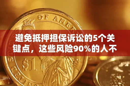 济南避免抵押担保诉讼的5个关键点，这些风险90%的人不知道！